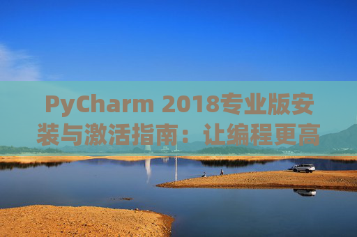 PyCharm 2018专业版安装与激活指南：让编程更高效
